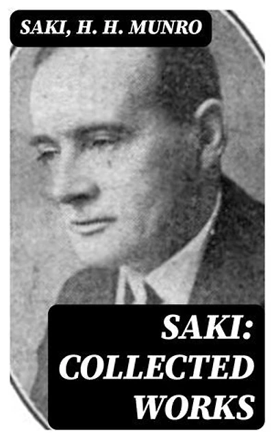 Saki: Collected Works: Enriched edition. 145 Novels & Short Stories; Including Plays, Sketches & Historical Study