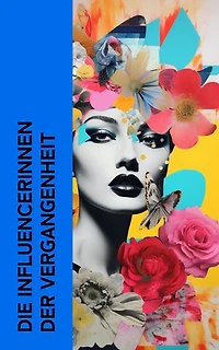 Die Influencerinnen der Vergangenheit: Biographien von Kleopatra, Lucrezia Borgia, Maria Stuart, Kristina von Schweden, Madame de Staël, Lady Hamilton, Sisi, Marie Antoinette, Marlene Dietrich