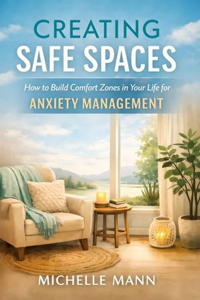Creating Safe Spaces: How to Build Comfort Zones in Your Life for Anxiety Management