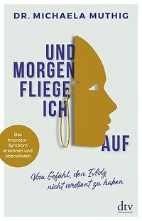 Und morgen fliege ich auf: Vom Gefühl, den Erfolg nicht verdient zu haben – Das Impostor-Syndrom erkennen und überwinden