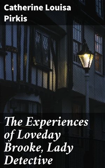 The Experiences of Loveday Brooke, Lady Detective: Enriched edition. Unveiling Mysteries with a Lady Detective