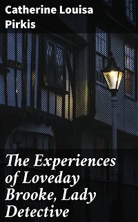The Experiences of Loveday Brooke, Lady Detective: Enriched edition. Unveiling Mysteries with a Lady Detective
