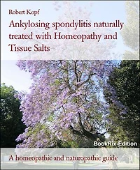 Ankylosing spondylitis naturally treated with Homeopathy and Tissue Salts: A homeopathic and naturopathic guide