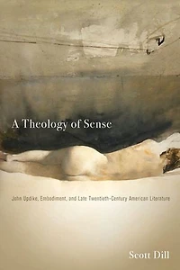 A Theology of Sense: John Updike, Embodiment, and Late Twentieth-Century American Literature