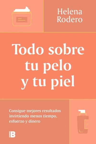 Todo sobre tu pelo y tu piel: Consigue mejores resultados invirtiendo menos tiempo, esfuerzo y dinero