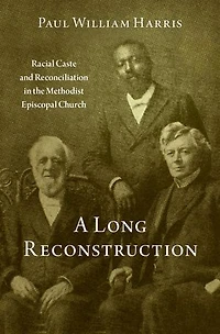 A Long Reconstruction: Racial Caste and Reconciliation the Methodist Episcopal Church