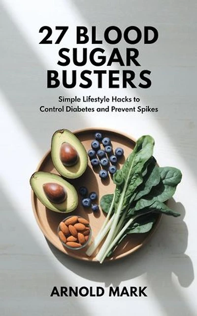 27 Blood Sugar Busters: Simple Lifestyle Hacks to Control Diabetes and Prevent Spikes