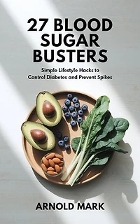 27 Blood Sugar Busters: Simple Lifestyle Hacks to Control Diabetes and Prevent Spikes