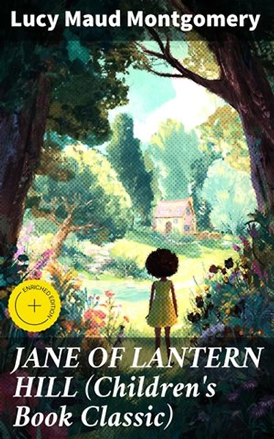 JANE OF LANTERN HILL (Children's Book Classic): Enriched edition. Including the Memoirs of Lucy Maud Montgomery