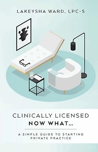 Clinically licensed now what...: A simple guide to starting private practice