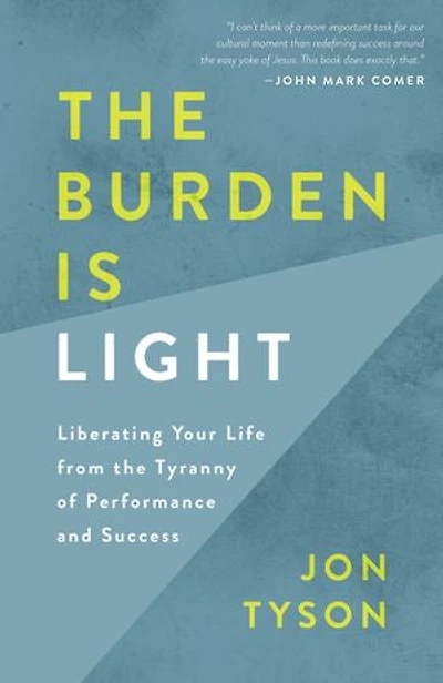 The Burden Is Light: Liberating Your Life From Tyranny Of Performance And Success