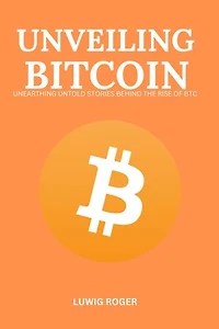 UNVEILING BITCOIN: UNEARTHING UNTOLD STORIES BEHIND THE RISE OF BTC