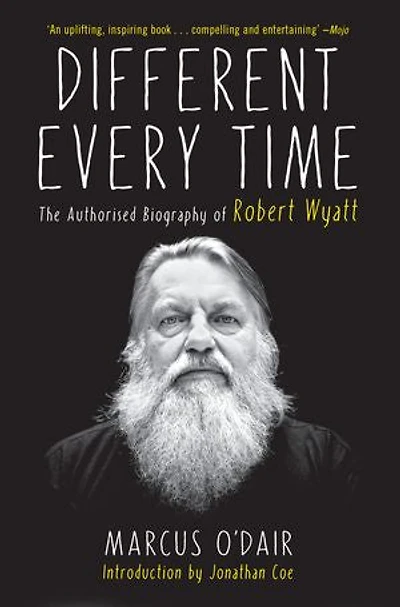 Different Every Time: The Authorized Biography Of Robert Wyatt