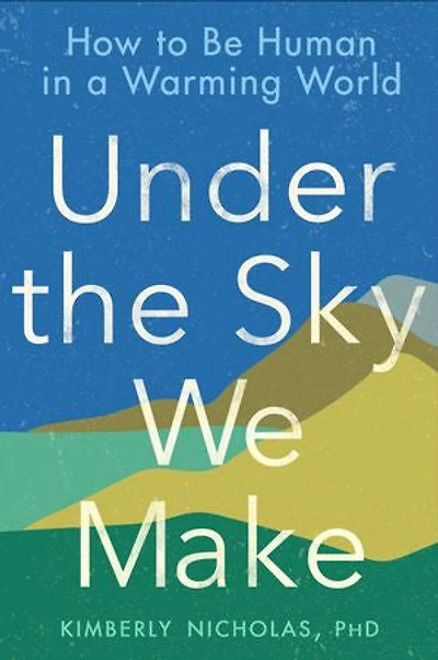 Under the Sky We Make: How to Be Human a Warming World