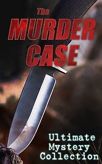 THE MURDER CASE - Ultimate Mystery Collection: Classic Detective Adventures: Iconic Mysteries and Crime Across Eras