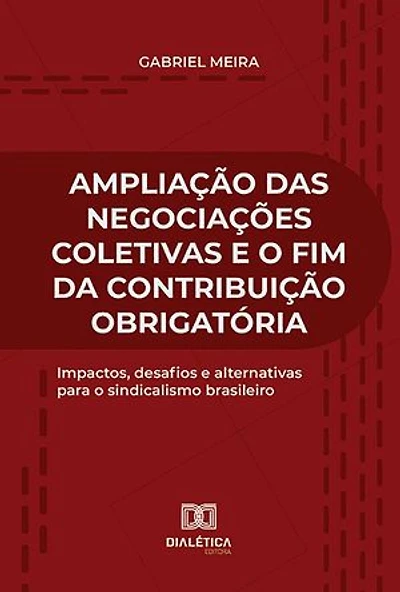 Ampliação das Negociações Coletivas e o fim da Contribuição Obrigatória: impactos, desafios e alternativas para o sindicalismo brasileiro