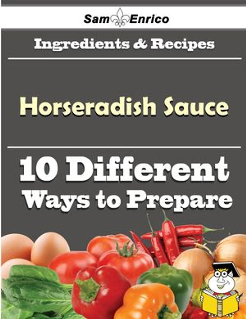 10 Ways to Use Horseradish Sauce (Recipe Book)