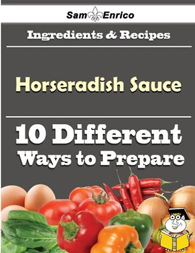 10 Ways to Use Horseradish Sauce (Recipe Book)