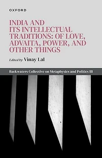 India and Its Intellectual Traditions: Of Love, Advaita, Power, Other Things: Backwaters Collective on Metaphysics Politics III