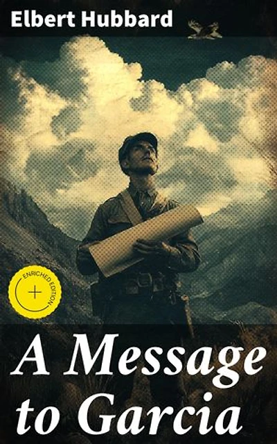 A Message to Garcia: Enriched edition. Embracing Challenges and Taking Decisive Action: Inspiring Lessons from a Literary Classic