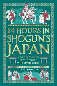 24 Hours Shogun's Japan: A Day the Life of People Who Lived There
