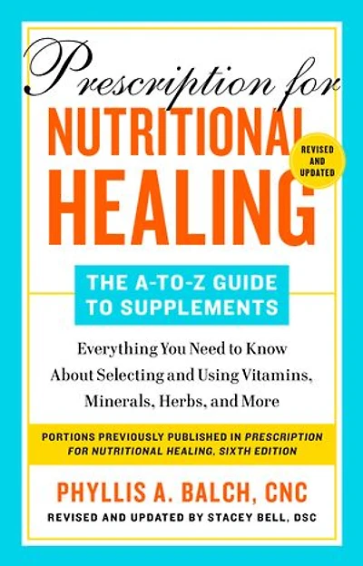Prescription for Nutritional Healing: The A-to-Z Guide to Supplements, 6th Edition: Everything You Need Know About Selecting and Using Vitamins, Minerals, Herbs,and More