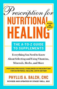 Prescription for Nutritional Healing: The A-to-Z Guide to Supplements, 6th Edition: Everything You Need Know About Selecting and Using Vitamins, Minerals, Herbs,and More