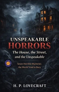 Unspeakable Horrors: Seven Horrible Mysteries the World Tried to Bury