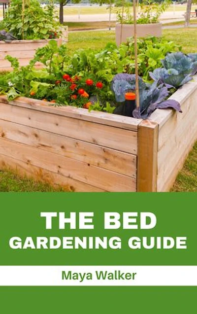 THE BED GARDENING GUIDE: Ultimate Guide To Raised Bed Garden Building, Soils To Use And Vegetables To Plant