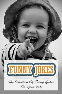 Funny Jokes: The Collection Of Funny Jokes For Your Kids