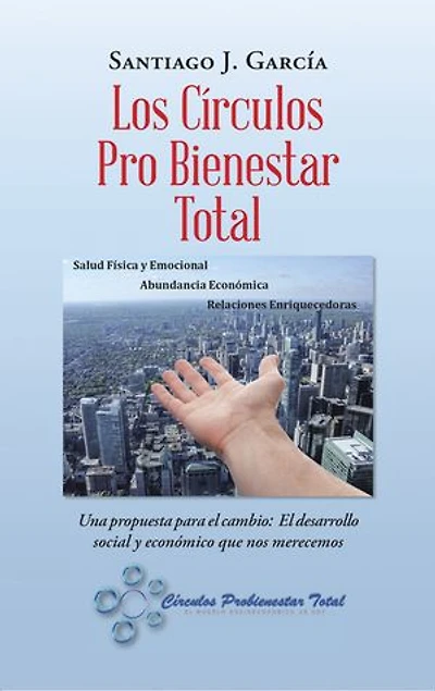 Los Círculos Pro Bienestar Total: Una Propuesta Para El Cambio: El Desarrollo Social Y Económico Que Nos Merecemos