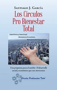 Los Círculos Pro Bienestar Total: Una Propuesta Para El Cambio: El Desarrollo Social Y Económico Que Nos Merecemos