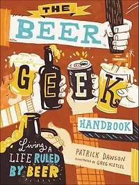The Beer Geek Handbook: Living a Life Ruled by