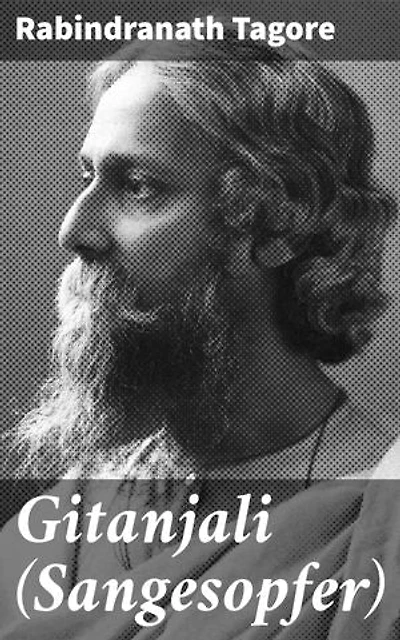 Gitanjali (Sangesopfer): Mystische Gedichte voller spiritueller Tiefe und poetischer Schönheit