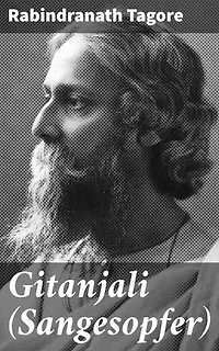Gitanjali (Sangesopfer): Mystische Gedichte voller spiritueller Tiefe und poetischer Schönheit