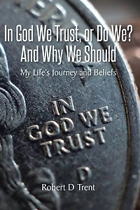 God We Trust, Or Do We? and Why Should: My Life's Journey Beliefs