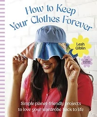 How to Keep Your Clothes Forever: Simple planet-friendly projects to love your wardrobe back to life, for fans of SEW IT YOURSELF and MENDING MATTERS