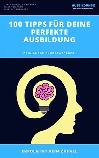 100 Tipps für deine perfekte Ausbildung: Dein Ausbildungsratgeber