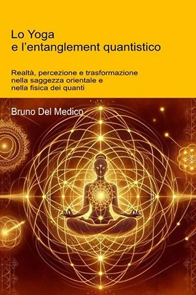 Lo Yoga e l’entanglement quantistico.: Realtà, percezione e trasformazione nella saggezza orientale e nella fisica dei quanti.