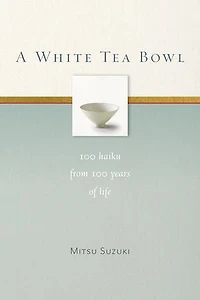 A White Tea Bowl: 100 Haiku from Years of Life