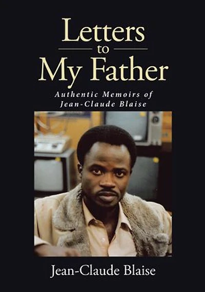 Letters to My Father: Authentic Memoirs of Jean-Claude Blaise