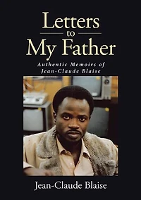 Letters to My Father: Authentic Memoirs of Jean-Claude Blaise