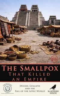 The Smallpox That Killed an Empire: Disease, Collapse, and the Fall of the Aztec World