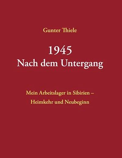 1945 - Nach dem Untergang: Mein Arbeitslager in Sibirien - Heimkehr und Neubeginn - Neuauflage 2025