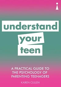 A Practical Guide to the Psychology of Parenting Teenagers: Understand Your Teen