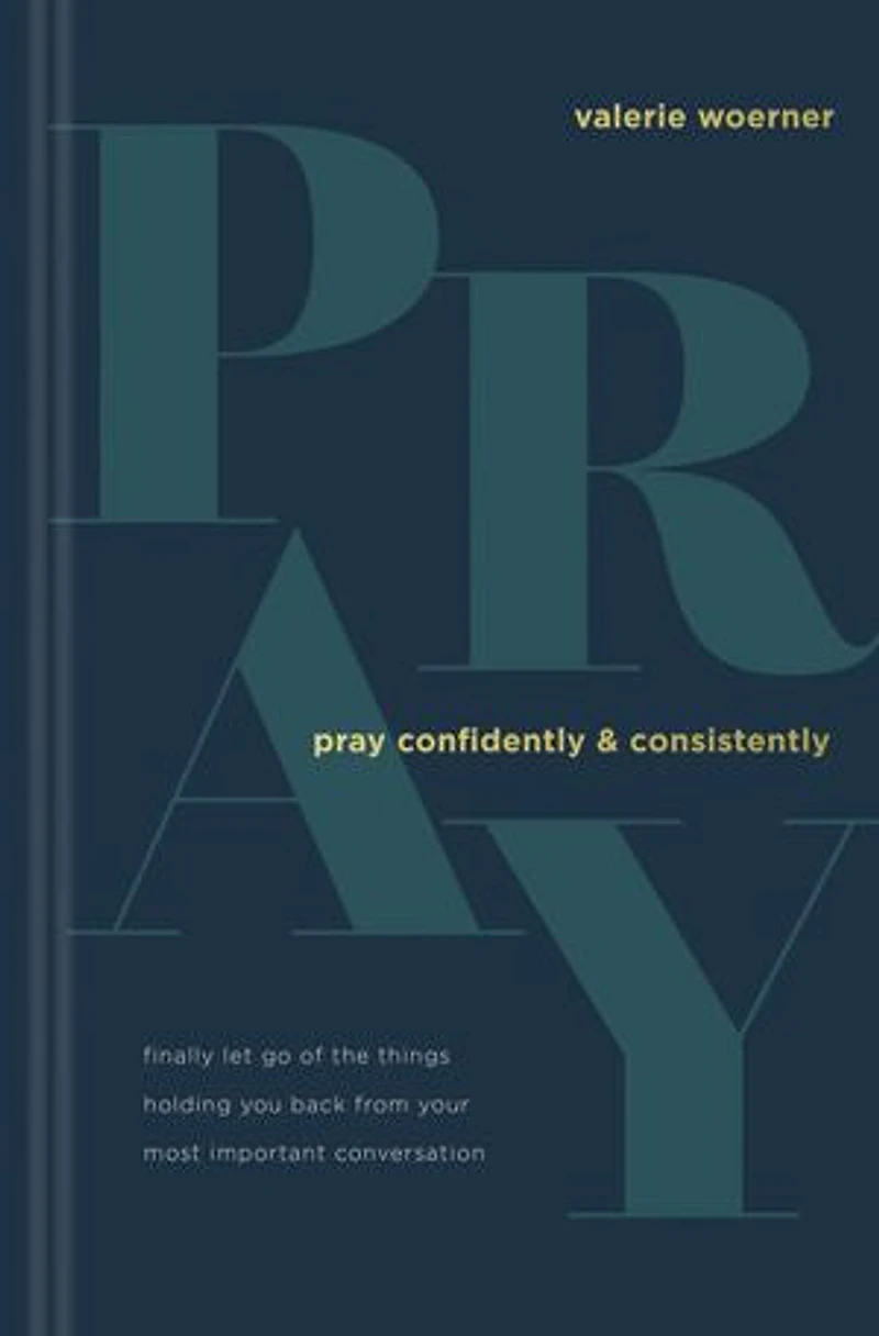 Pray Confidently and Consistently: Finally Let Go of the Things Holding You Back from Your Most Important Conversation