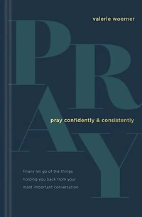 Pray Confidently and Consistently: Finally Let Go of the Things Holding You Back from Your Most Important Conversation