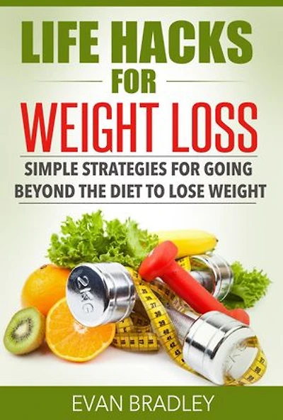 Life Hacks For Weight Loss: Simple Strategies for Going Beyond The Diet to Lose Weight