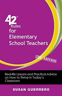 42 Rules For Elementary School Teachers (2nd Edition): Real-life Lessons And Practical Advice On How To Thrive Today's Classroom