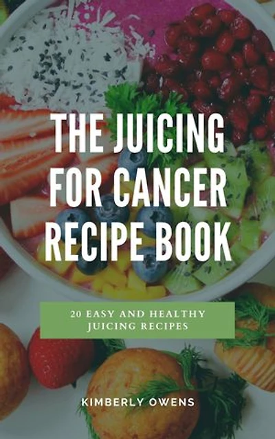 The Juicing for Cancer Recipe Book: 20 Easy and Healthy Juicing Recipes